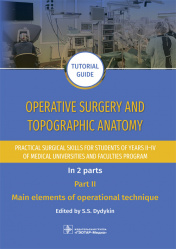 Operative surgery and topographic anatomy. Practical surgical skills for students of years II–IV of medical universities and faculties program. Tutorial guide In 2 parts. Part I