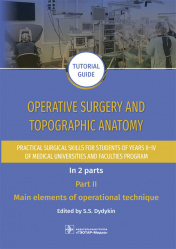 Operative surgery and topographic anatomy. Practical surgical skills for students of years II–IV of medical universities and faculties program. Tutorial guide. In 2 parts. Part II. Main elements of operational technique